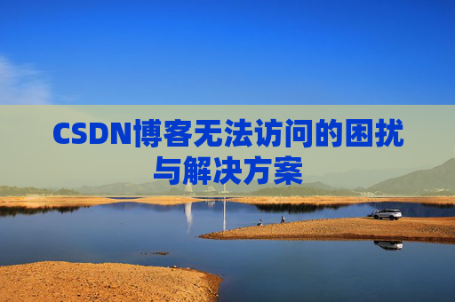 CSDN博客无法访问的困扰与解决方案